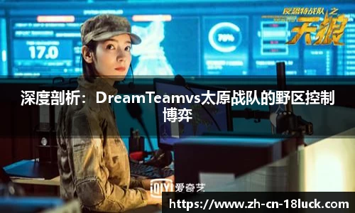 深度剖析：DreamTeamvs太原战队的野区控制博弈